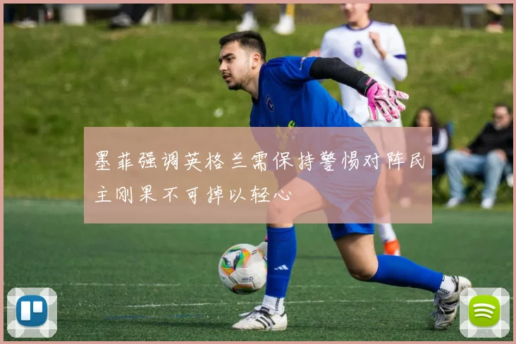 墨菲强调英格兰需保持警惕对阵民主刚果不可掉以轻心