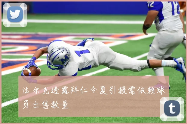 法尔克透露拜仁今夏引援需依赖球员出售数量