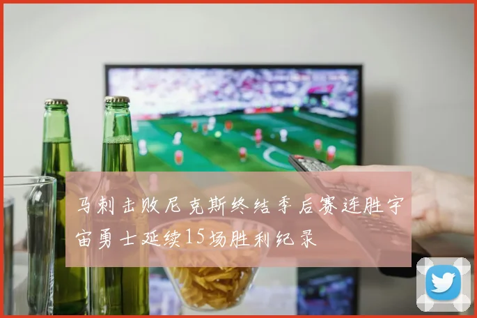 马刺击败尼克斯终结季后赛连胜宇宙勇士延续15场胜利纪录