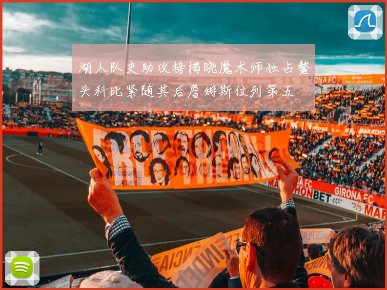 湖人队史助攻榜揭晓魔术师独占鳌头科比紧随其后詹姆斯位列第五