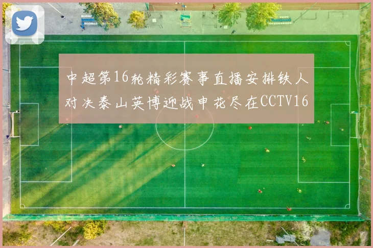 中超第16轮精彩赛事直播安排铁人对决泰山英博迎战申花尽在CCTV16