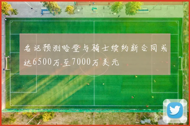 名记预测哈登与骑士续约新合同或达6500万至7000万美元