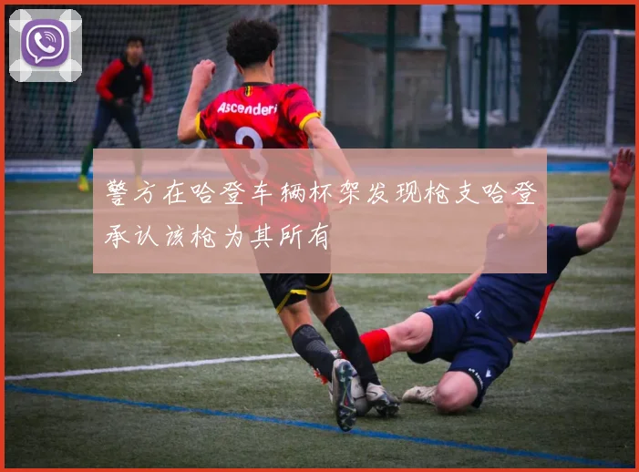 警方在哈登车辆杯架发现枪支哈登承认该枪为其所有