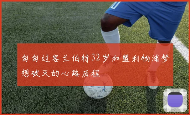 匆匆过客兰伯特32岁加盟利物浦梦想破灭的心路历程