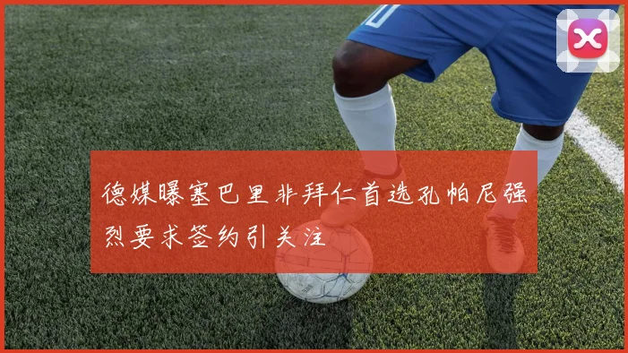 德媒曝塞巴里非拜仁首选孔帕尼强烈要求签约引关注