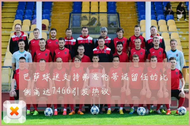 巴萨球迷支持弗洛伦蒂诺留任的比例高达7466引发热议