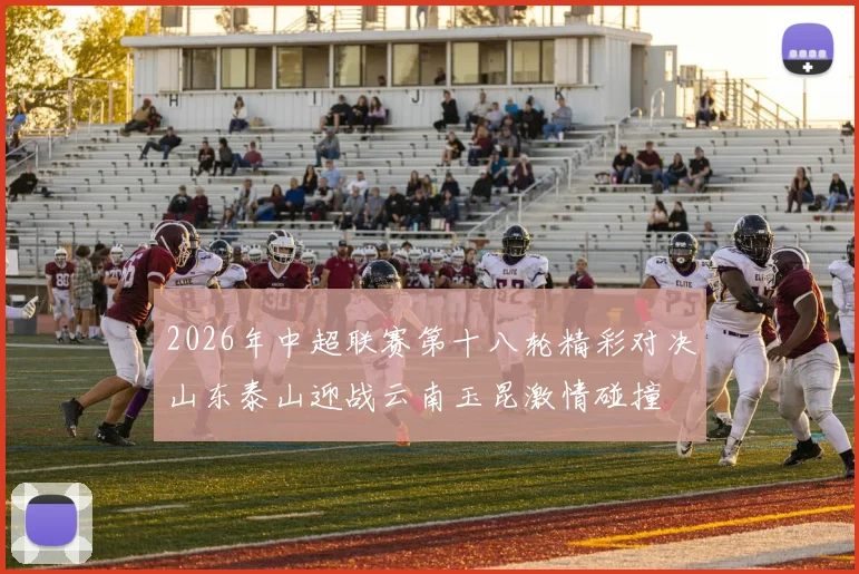 2026年中超联赛第十八轮精彩对决山东泰山迎战云南玉昆激情碰撞
